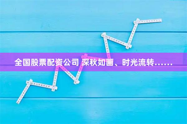 全国股票配资公司 深秋如画、时光流转……