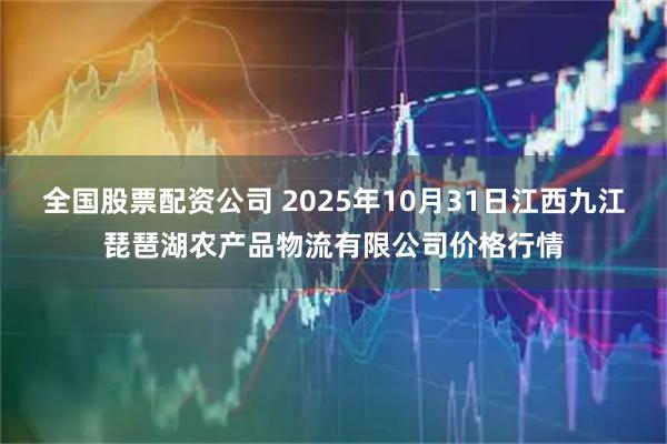 全国股票配资公司 2025年10月31日江西九江琵琶湖农产品物流有限公司价格行情