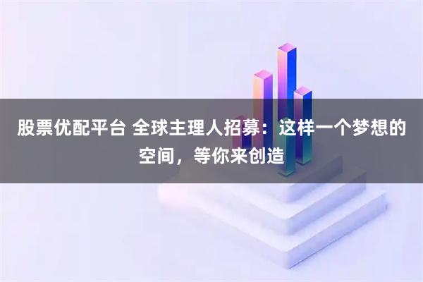 股票优配平台 全球主理人招募：这样一个梦想的空间，等你来创造