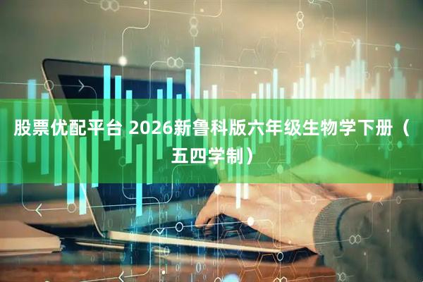 股票优配平台 2026新鲁科版六年级生物学下册（五四学制）