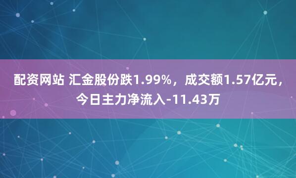 配资网站 汇金股份跌1.99%，成交额1.57亿元，今日主力净流入-11.43万