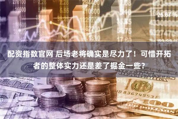 配资指数官网 后场老将确实是尽力了！可惜开拓者的整体实力还是差了掘金一些？