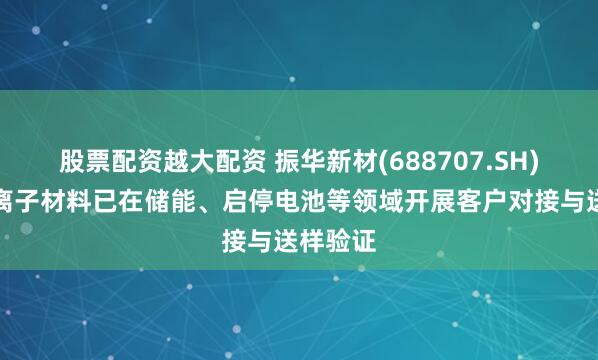 股票配资越大配资 振华新材(688707.SH)：聚阴离子材料已在储能、启停电池等领域开展客户对接与送样验证
