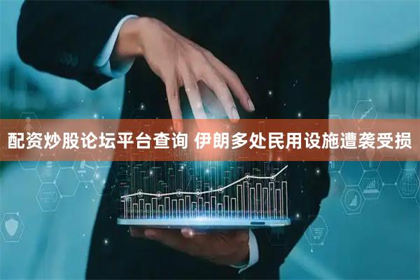 配资炒股论坛平台查询 伊朗多处民用设施遭袭受损