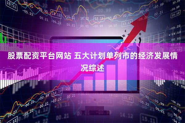 股票配资平台网站 五大计划单列市的经济发展情况综述