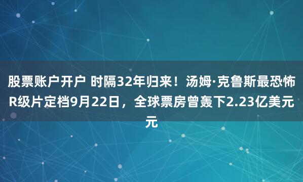 股票账户开户 时隔32年归来！汤姆·克鲁斯最恐怖R级片定档9月22日，全球票房曾轰下2.23亿美元