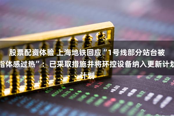 股票配资体验 上海地铁回应“1号线部分站台被指体感过热”：已采取措施并将环控设备纳入更新计划
